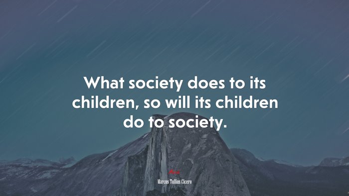 What society does to its children, so will its children do to society. | Marcus Tullius Cicero quote