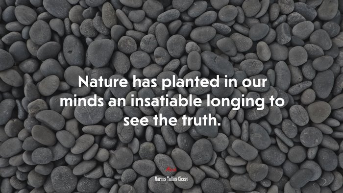 Nature has planted in our minds an insatiable longing to see the truth. | Marcus Tullius Cicero quote