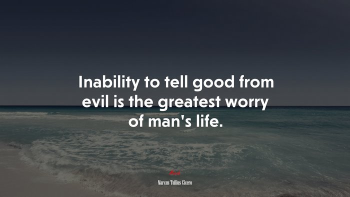 Inability to tell good from evil is the greatest worry of man’s life. | Marcus Tullius Cicero quote