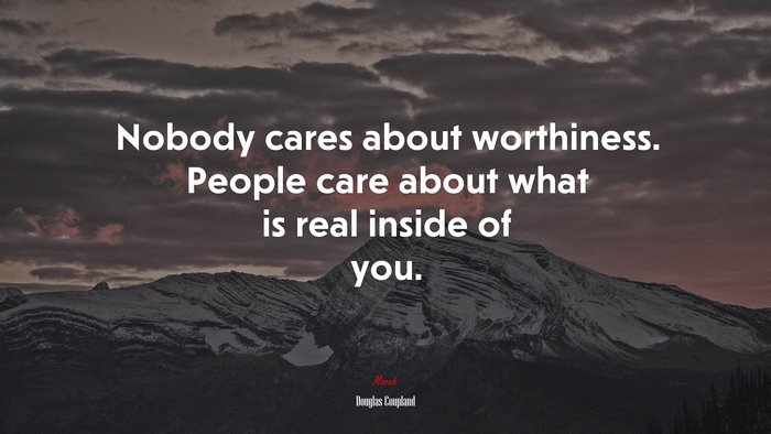 Nobody cares about worthiness. People care about what is real inside of you. | Douglas Coupland quote
