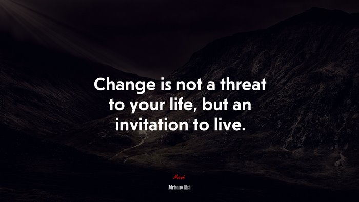 Change is not a threat to your life, but an invitation to live. | Adrienne Rich quote