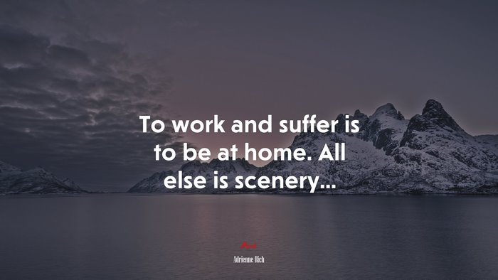 To work and suffer is to be at home. All else is scenery... | Adrienne Rich quote