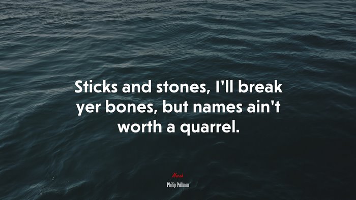 Sticks and stones, I’ll break yer bones, but names ain’t worth a quarrel. | Philip Pullman quote