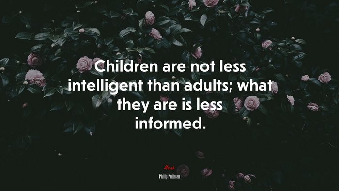 Children are not less intelligent than adults; what they are is less informed. | Philip Pullman quote