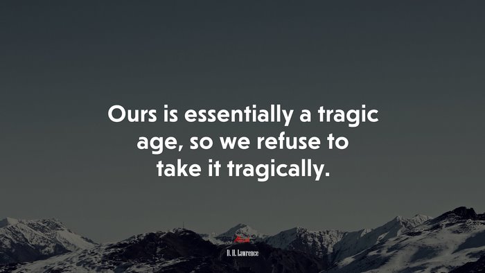 Ours is essentially a tragic age, so we refuse to take it tragically. | D. H. Lawrence quote