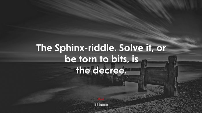 The Sphinx-riddle. Solve it, or be torn to bits, is the decree. | D. H. Lawrence quote