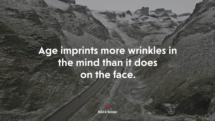 Age imprints more wrinkles in the mind than it does on the face. | Michel de Montaigne quote