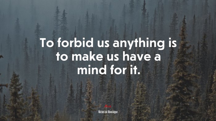 To forbid us anything is to make us have a mind for it. | Michel de Montaigne quote