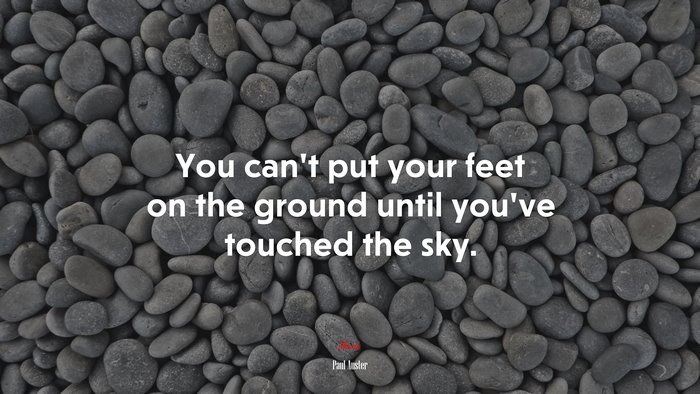 You can’t put your feet on the ground until you’ve touched the sky. | Paul Auster quote