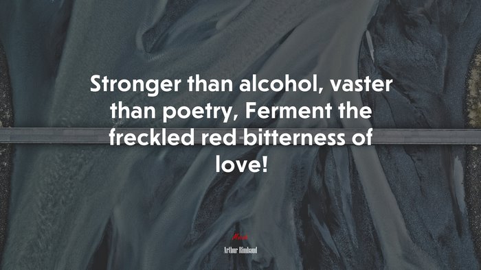 Stronger than alcohol, vaster than poetry, Ferment the freckled red bitterness of love! | Arthur Rimbaud quote