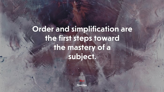 Order and simplification are the first steps toward the mastery of a subject. | Thomas Mann quote