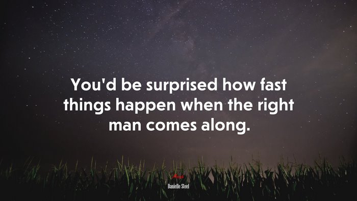 You’d be surprised how fast things happen when the right man comes along. | Danielle Steel quote
