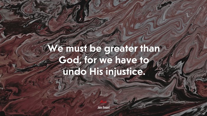 We must be greater than God, for we have to undo His injustice. | Jules Renard quote