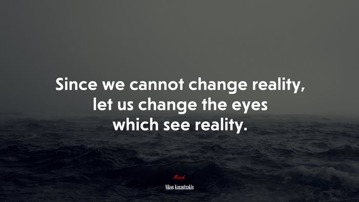 Since we cannot change reality, let us change the eyes which see reality. | Nikos Kazantzakis quote
