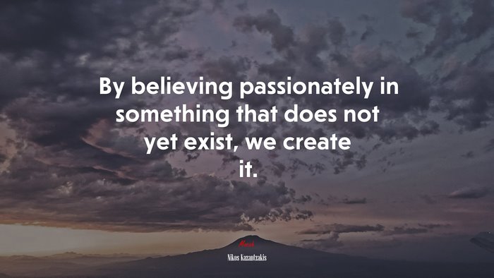 By believing passionately in something that does not yet exist, we create it. | Nikos Kazantzakis quote