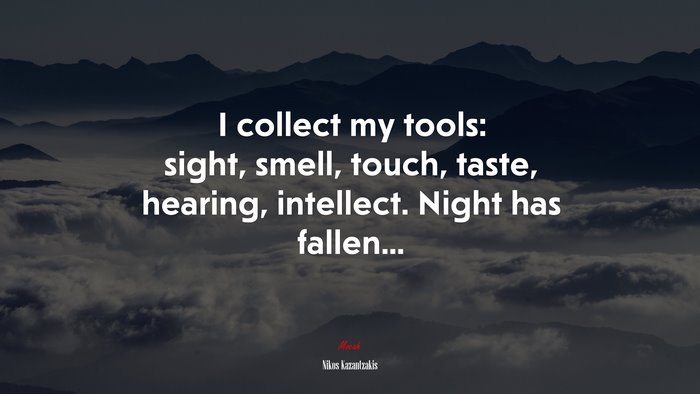 I collect my tools: sight, smell, touch, taste, hearing, intellect. Night has fallen... | Nikos Kazantzakis quote