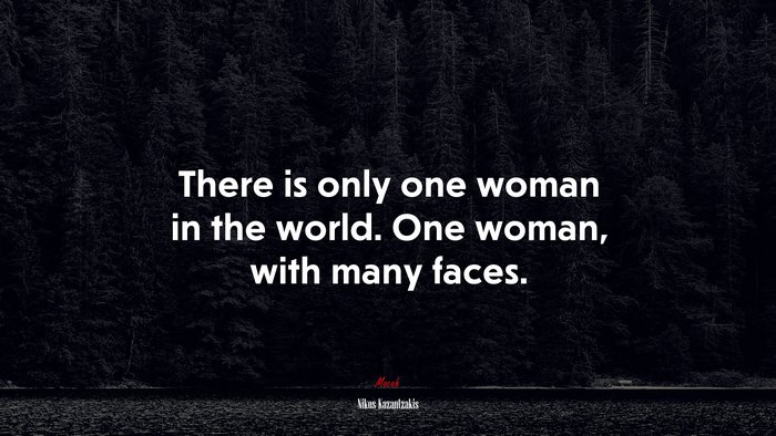 There is only one woman in the world. One woman, with many faces. | Nikos Kazantzakis quote