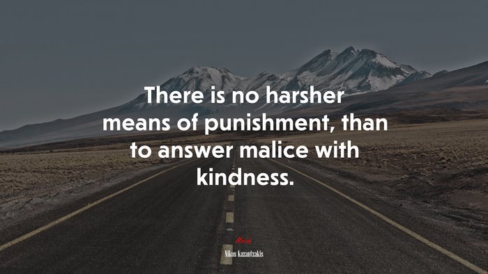 There is no harsher means of punishment, than to answer malice with kindness. | Nikos Kazantzakis quote