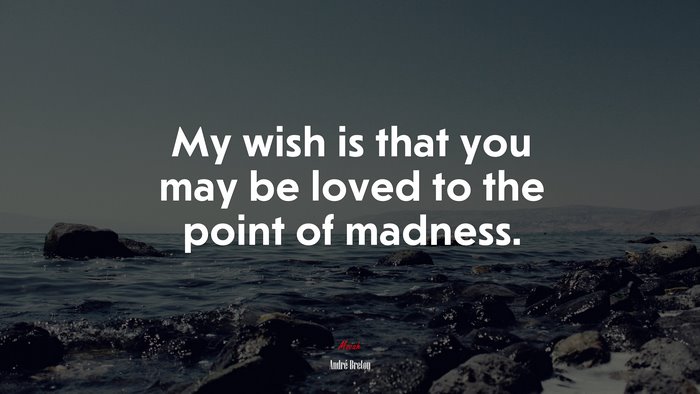 My wish is that you may be loved to the point of madness. | André Breton quote