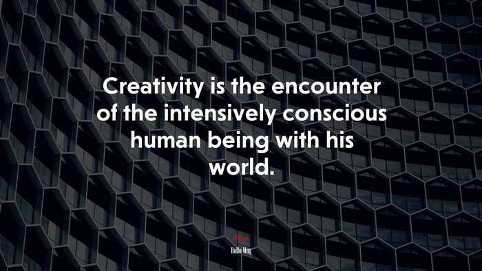 Creativity is the encounter of the intensively conscious human being with his world. | Rollo May quote