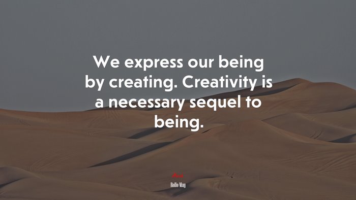 We express our being by creating. Creativity is a necessary sequel to being. | Rollo May quote