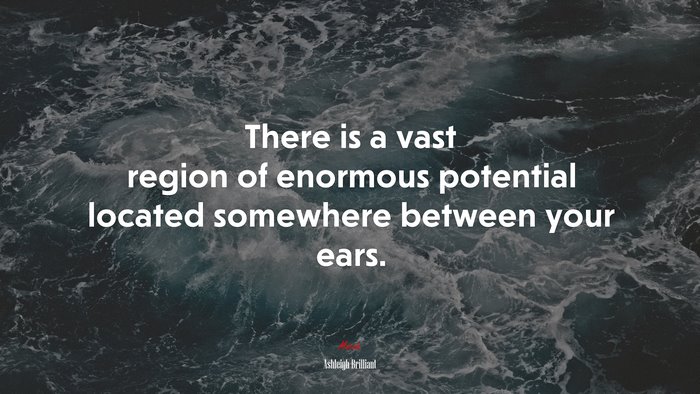 There is a vast region of enormous potential located somewhere between your ears. | Ashleigh Brilliant quote