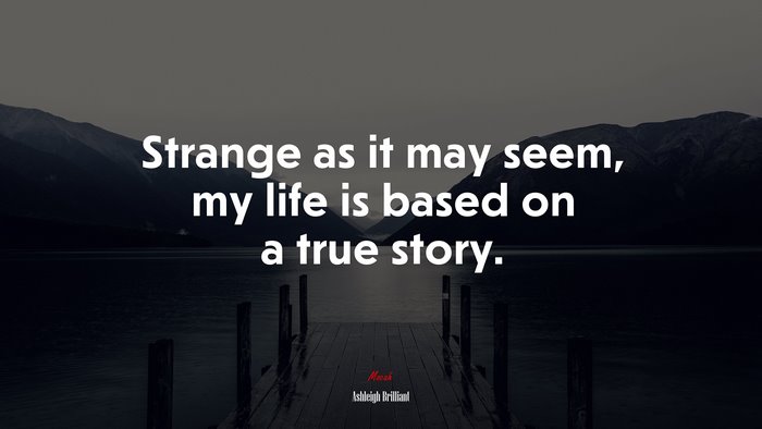 Strange as it may seem, my life is based on a true story. | Ashleigh Brilliant quote
