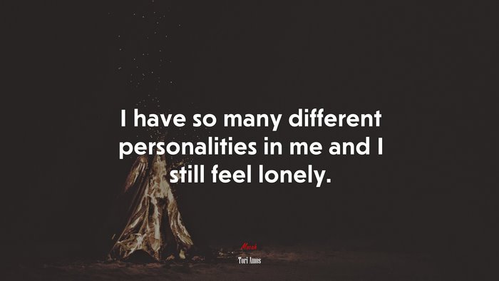 I have so many different personalities in me and I still feel lonely. | Tori Amos quote