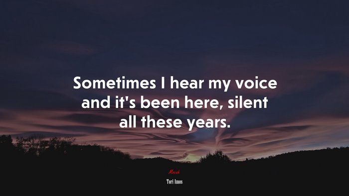 Sometimes I hear my voice and it’s been here, silent all these years. | Tori Amos quote