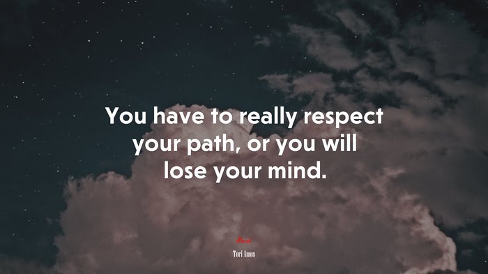 You have to really respect your path, or you will lose your mind. | Tori Amos quote