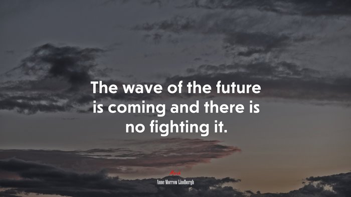 The wave of the future is coming and there is no fighting it. | Anne Morrow Lindbergh quote