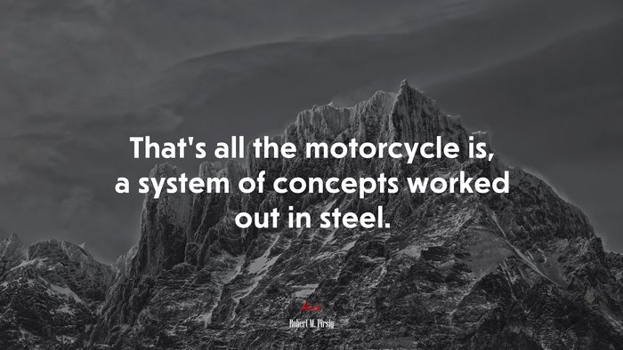 That’s all the motorcycle is, a system of concepts worked out in steel. | Robert M. Pirsig quote