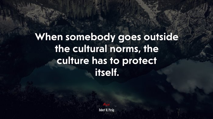 When somebody goes outside the cultural norms, the culture has to protect itself. | Robert M. Pirsig quote