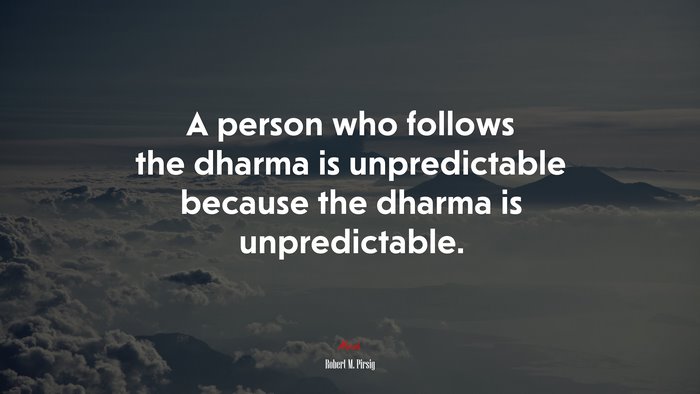 A person who follows the dharma is unpredictable because the dharma is unpredictable. | Robert M. Pirsig quote