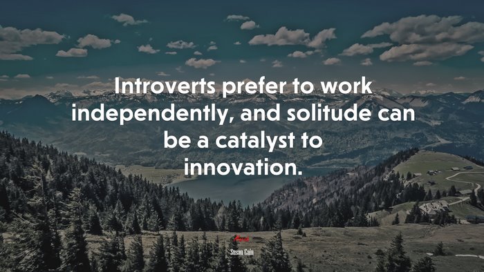 Introverts prefer to work independently, and solitude can be a catalyst to innovation. | Susan Cain quote
