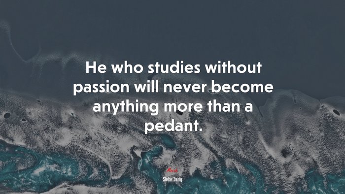 He who studies without passion will never become anything more than a pedant. | Stefan Zweig quote