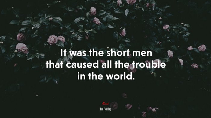 It was the short men that caused all the trouble in the world. | Ian Fleming quote