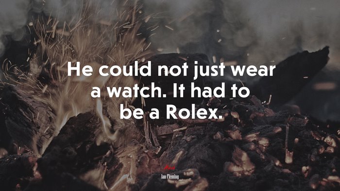 He could not just wear a watch. It had to be a Rolex. | Ian Fleming quote
