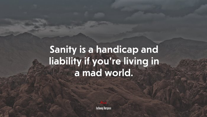 Sanity is a handicap and liability if you’re living in a mad world. | Anthony Burgess quote