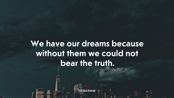 We have our dreams because without them we could not bear the truth. | Erich Maria Remarque quote