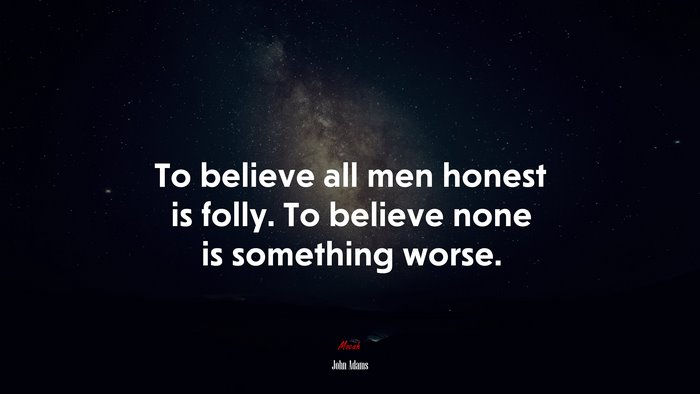 To believe all men honest is folly. To believe none is something worse. | John Adams quote