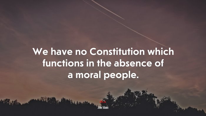 We have no Constitution which functions in the absence of a moral people. | John Adams quote