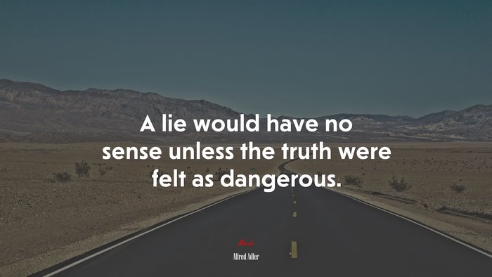A lie would have no sense unless the truth were felt as dangerous. | Alfred Adler quote