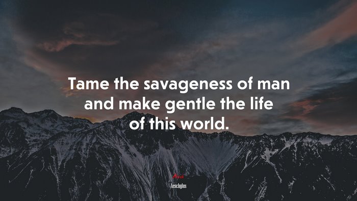 Tame the savageness of man and make gentle the life of this world. | Aeschylus quote