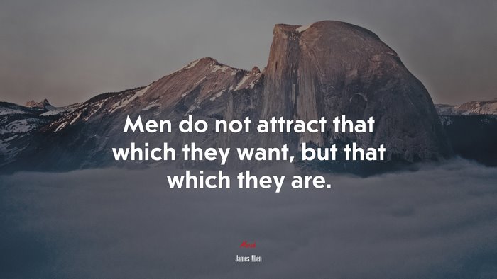 Men do not attract that which they want, but that which they are. | James Allen quote