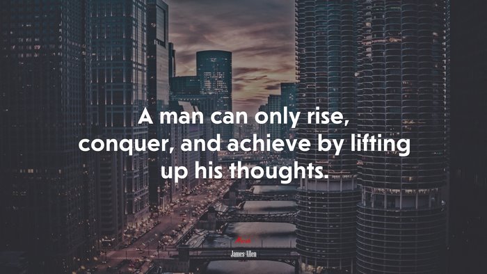 A man can only rise, conquer, and achieve by lifting up his thoughts. | James Allen quote