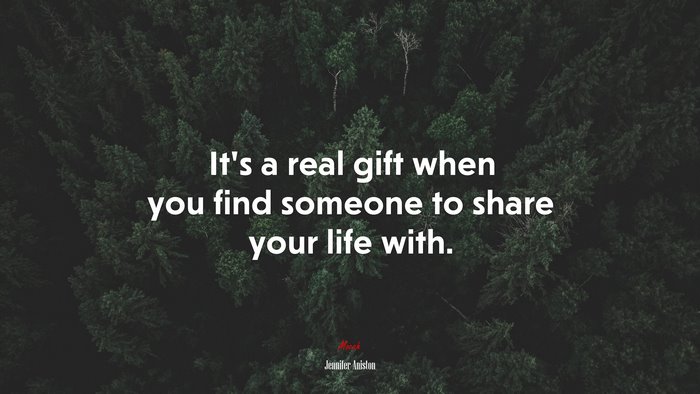 It’s a real gift when you find someone to share your life with. | Jennifer Aniston quote