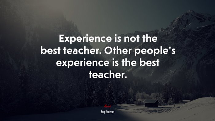 Experience is not the best teacher. Other people’s experience is the best teacher. | Andy Andrews quote