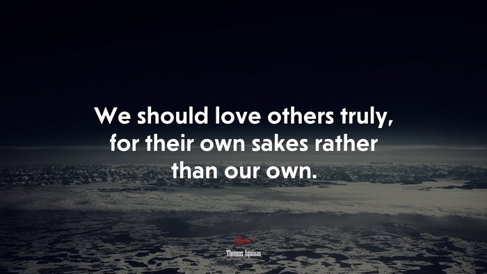 We should love others truly, for their own sakes rather than our own. | Thomas Aquinas quote