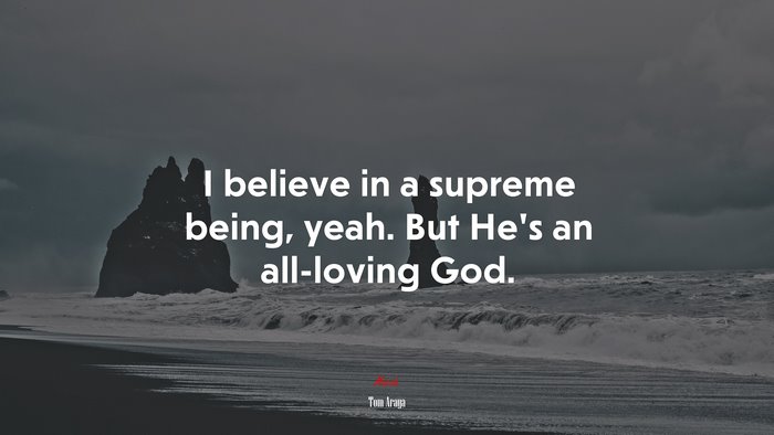 I believe in a supreme being, yeah. But He’s an all-loving God. | Tom Araya quote